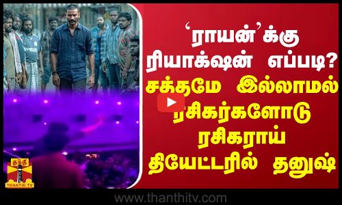 ராயன்க்கு ரியாக்‌ஷன் எப்படி? - சத்தமே இல்லாமல் ரசிகர்களோடு ரசிகராய் படம் பார்த்த தனுஷ்