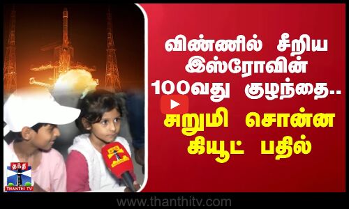 விண்ணில் சீறிய இஸ்ரோவின் 100வது குழந்தை.. சிறுமி சொன்ன கியூட் பதில்