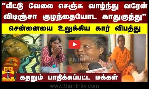 வீட்டு வேலை செஞ்சு வாழ்ந்து வரேன் - விடிஞ்சா குழந்தையோட காதுகுத்து - சென்னையை உலுக்கிய கார்.