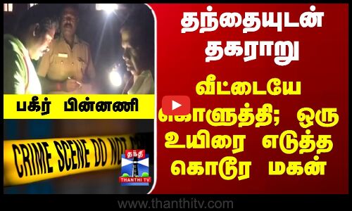 Dindigul | TN Police | தந்தையுடன் தகராறு - வீட்டையே கொளுத்தி; ஒரு உயிரை எடுத்த கொடூர மகன்