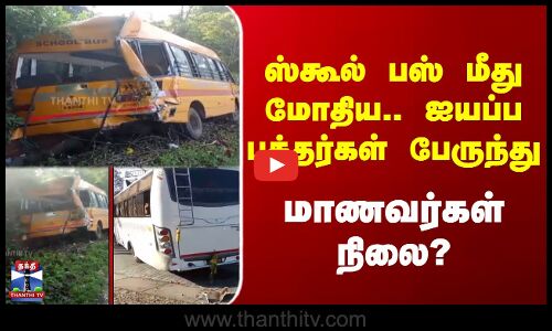 ஸ்கூல் பஸ் மீது மோதிய.. ஐயப்ப பக்தர்கள் பேருந்து.. மாணவர்கள் நிலை..?