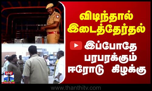 விடிந்தால் இடைத்தேர்தல் - இப்போதே பரபரக்கும் ஈரோடு கிழக்கு