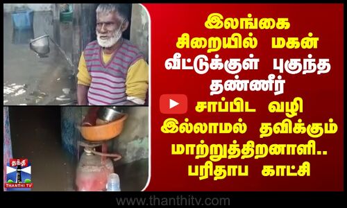 Rameshwaram Rain | இலங்கை சிறையில் மகன்.. வீட்டுக்குள் புகுந்த தண்ணீர்.. சாப்பிட வழி இல்லாமல் தவிக்கும் மாற்றுத்திறனாளி