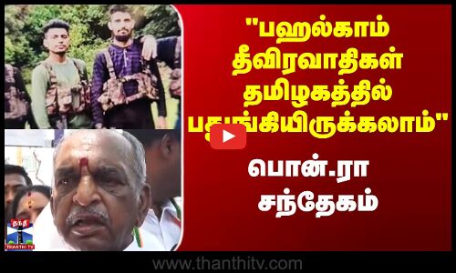 பஹல்காம் தீவிரவாதிகள் தமிழகத்தில் பதுங்கியிருக்கலாம் - பொன்.ரா சந்தேகம்