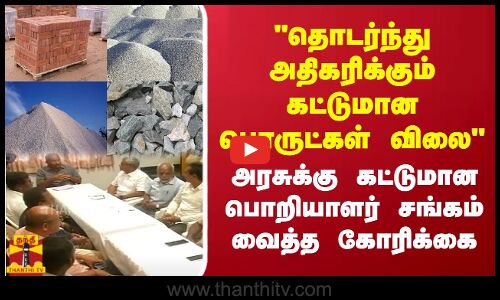 தொடர்ந்து அதிகரிக்கும் கட்டுமான பொருட்கள் விலை - அரசுக்கு கட்டுமான பொறியாளர் சங்கம் வைத்த கோரிக்கை