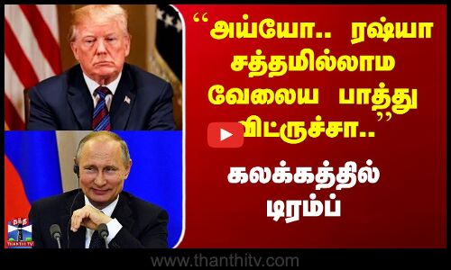 ``அய்யோ.. ரஷ்யா சத்தமில்லாம வேலைய பாத்து விட்ருச்சா..’’ - கலக்கத்தில் டிரம்ப்