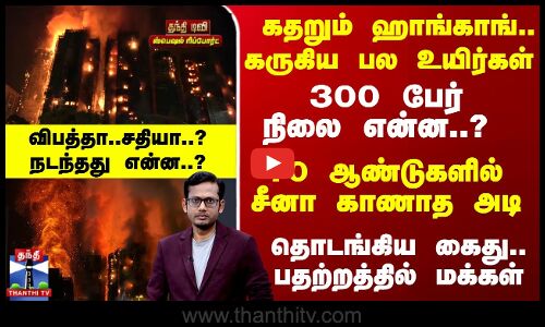 Hong Kong Fire | கதறும் ஹாங்காங்.. கருகிய பல உயிர்கள் - 300 பேர் நிலை என்ன..?