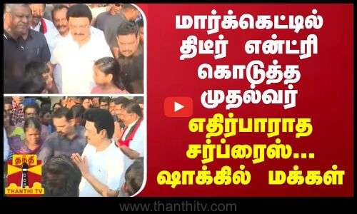 மார்க்கெட்டில் திடீர் என்ட்ரி கொடுத்த முதல்வர்... எதிர்பாராத சர்ப்ரைஸ்... ஷாக்கில் மக்கள்
