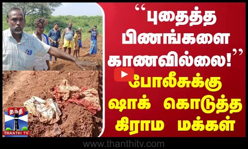 ``புதைத்த பிணங்களை காணவில்லை!  - போலீசுக்கு ஷாக் கொடுத்த கிராம மக்கள்