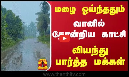 மழை ஓய்ந்ததும்.. வானில் தோன்றிய காட்சி - வியந்து பார்த்த மக்கள்