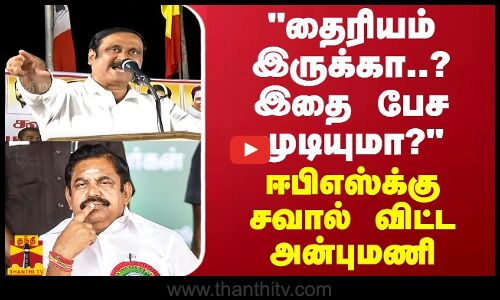 தைரியம் இருக்கா..? இதை பேச முடியுமா? - ஈபிஎஸ்க்கு சவால் விட்ட அன்புமணி