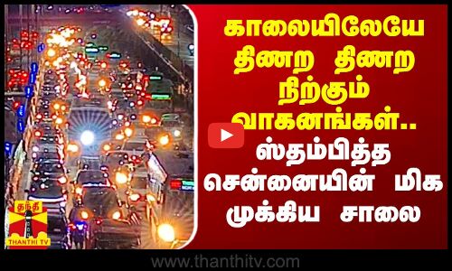 காலையிலேயே திணற திணற நிற்கும் வாகனங்கள்.. ஸ்தம்பித்த சென்னையின் மிக முக்கிய சாலை