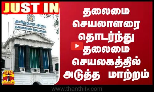 #JUSTIN || தலைமை செயலாளரை தொடர்ந்து தலைமை செயலகத்தில் அடுத்த மாற்றம்