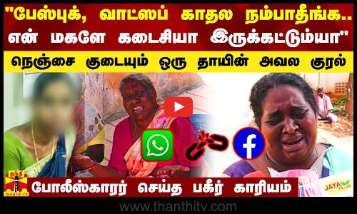 பேஸ்புக், வாட்ஸப் காதல நம்பாதீங்க.. என் மகளே கடைசியா இருக்கட்டும்யா - ஒரு தாயின் அழுகுரல்