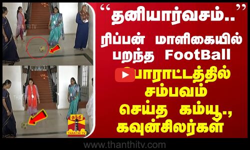``தனியார்வசம்.. - ரிப்பன் மாளிகையில் பறந்த FootBall... சம்பவம் செய்த கம்யூ., கவுன்சிலர்கள்