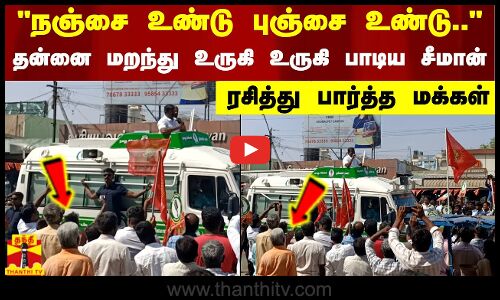 நஞ்சை உண்டு புஞ்சை  உண்டு.. - தன்னை மறந்து  உருகி உருகி பாடிய சீமான் - ரசித்து பார்த்த மக்கள்