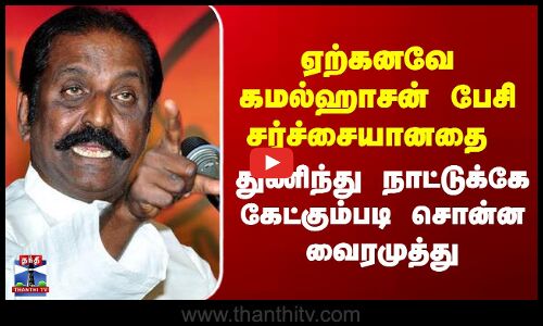 Vairamuthu |  ஏற்கனவே கமல்ஹாசன் பேசி சர்ச்சையானதை  துணிந்து நாட்டுக்கே கேட்கும்படி சொன்ன வைரமுத்து