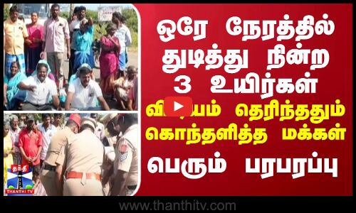 ஒரே நேரத்தில் துடித்து நின்ற 3 உயிர்கள்... விஷயம் தெரிந்ததும் கொந்தளித்த மக்கள்... பெரும் பரபரப்பு