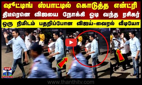 ஷூட்டிங் ஸ்பாட்டில் திடீரெனெ விஜயை நோக்கி ஓடி வந்த ரசிகர்..ஒரு நிமிடம் பதறிப்போன விஜய்-வைரல் வீடியோ