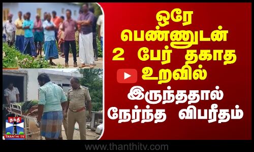 ஒரே பெண்ணுடன் 2 பேர் தகாத உறவில் இருந்ததால் நேர்ந்த விபரீதம்