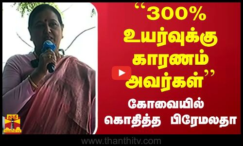 ``300% உயர்வுக்கு காரணம் அவர்கள் ...கோவையில் கொதித்த பிரேமலதா