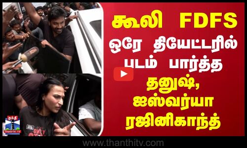 ஒரே தியேட்டரில் படம் பார்த்த தனுஷ்,ஐஸ்வர்யா ரஜினிகாந்த்