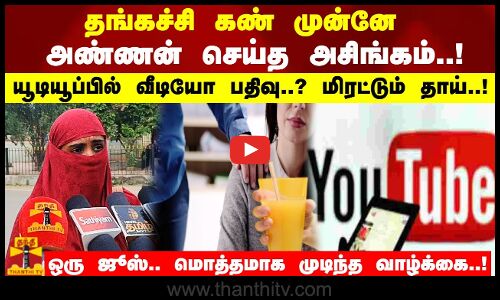 தங்கச்சி கண் முன்னே அண்ணன் செய்த அசிங்கம்..!யூடியூப்பில் வீடியோ பதிவு..? மிரட்டும் தாய்..!