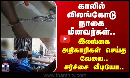 Nagai Fisherman Arrest | காலில் விலங்கோடு நாகை மீனவர்கள்.. இலங்கை அதிகாரிகள் செய்த வேலை..