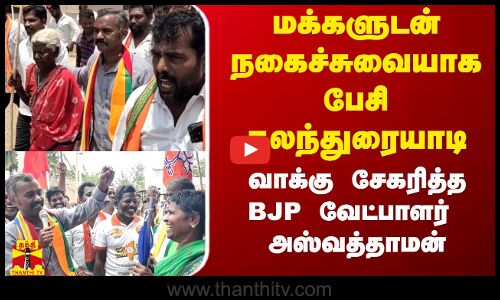 மக்களுடன் நகைச்சுவையாக பேசி கலந்துரையாடி - வாக்கு சேகரித்த BJP வேட்பாளர்  அஸ்வத்தாமன்