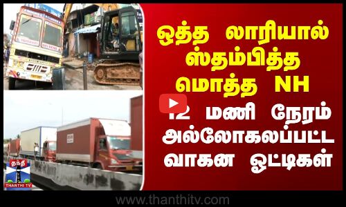 ஒத்த லாரியால் ஸ்தம்பித்த மொத்த NH - 12 மணி நேரம் அல்லோகலப்பட்ட வாகன ஓட்டிகள்