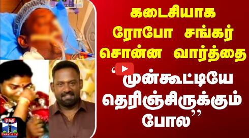 RIP Robo Shankar | கடைசியாக ரோபோ சங்கர் சொன்ன வார்த்தை.. ``முன்கூட்டியே தெரிஞ்சிருக்கும் போல