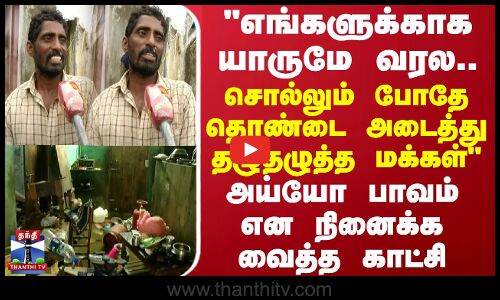 எங்களுக்காக யாருமே வரல... சொல்லும் போதே தொண்டை அடைத்து தழுதழுத்த மக்கள்