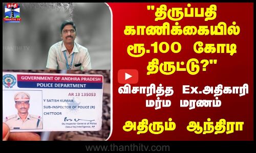 Tirupati | திருப்பதி காணிக்கையில் ரூ.100 கோடி திருட்டு? - விசாரித்த Ex.அதிகாரி மர்ம மரணம்