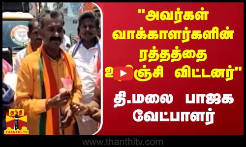 அவர்கள் வாக்காளர்களின் ரத்தத்தை உறிஞ்சி விட்டனர் - தி.மலை  பாஜக வேட்பாளர்