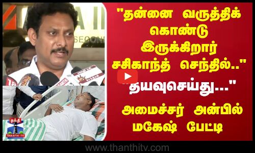 தன்னை வருத்திக் கொண்டு இருக்கிறார் சசிகாந்த் செந்தில்..அமைச்சர் அன்பில் மகேஷ்