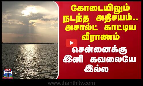 கோடையிலும் நடந்த அதிசயம்.. அசால்ட் காட்டிய வீராணம் - சென்னைக்கு இனி கவலையே இல்ல