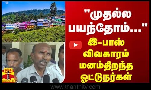 முதல்ல பயந்தோம்... இ-பாஸ் விவகாரம் மனம்திறந்த ஓட்டுநர்கள்