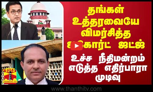 தங்கள் உத்தரவையே விமர்சித்த ஐகோர்ட் ஜட்ஜ்.. உச்ச நீதிமன்றம் எடுத்த எதிர்பாரா முடிவு