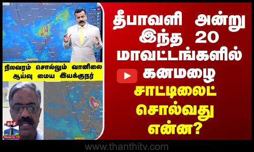 Weather Update தீபாவளி அன்று இந்த 20 மாவட்டங்களில் கனமழை - சாட்டிலைட் சொல்லும் வானிலை நிலவரம்