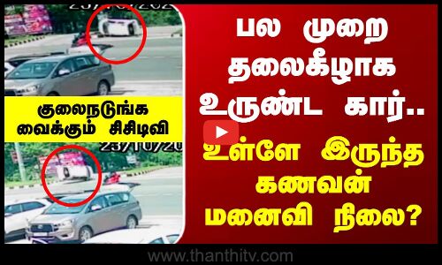 Kallakurichi Car Accident | பல முறை தலைகீழாக உருண்ட கார்.. உள்ளே இருந்த கணவன் மனைவி நிலை?