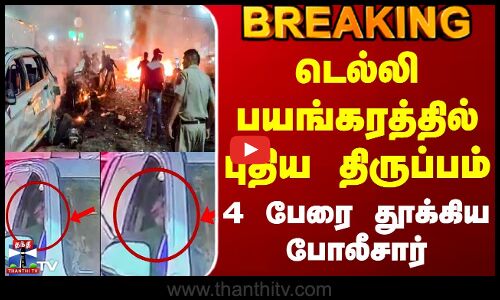 #BREAKING || Delhi Car Blast | டெல்லி பயங்கரத்தில் புதிய திருப்பம் - 4 பேரை தூக்கிய போலீசார்