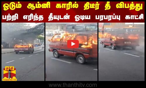 ஓடும் ஆம்னி காரில் திடீர் தீ விபத்து.. பற்றி எரிந்த தீயுடன் ஓடிய பரபரப்பு காட்சி