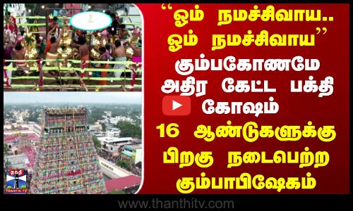 Kumbakonam | ``ஓம் நமச்சிவாய.. ஓம் நமச்சிவாய.. 16 ஆண்டுகளுக்கு பிறகு நடைபெற்ற கும்பாபிஷேகம்