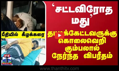 `சட்டவிரோத மது... தட்டிக்கேட்டவருக்கு கொலைவெறி கும்பலால் நேர்ந்த விபரீதம்...  ஷாக்கில் கீழக்கரை