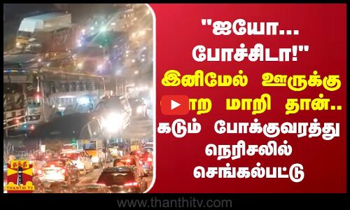ஐயோ...போச்சிடா! இனிமேல் ஊருக்கு போற மாறி தான்....கடும் போக்குவரத்து நெரிசலில் செங்கல்பட்டு