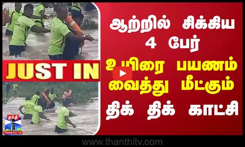 #JUSTIN || ஆற்றில் சிக்கிய 4 பேர் -  உயிரை பயணம் வைத்து மீட்கும்  திக் திக் காட்சி