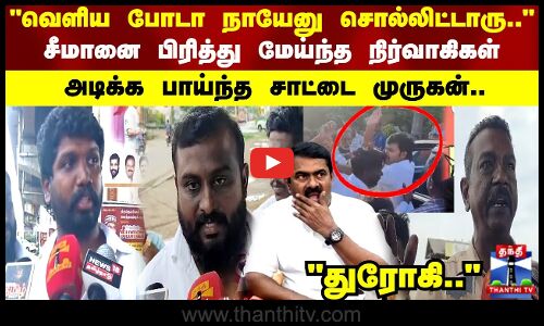 வெளிய போடா நாயேனு சொல்லிட்டாரு.. சீமானை பிரித்து மேய்ந்த நிர்வாகிகள்
