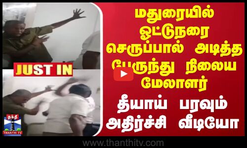 மதுரையில் ஓட்டுநரை செருப்பால் அடித்த பேருந்து நிலைய மேலாளர் - தீயாய் பரவும் அதிர்ச்சி வீடியோ