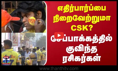 எதிர்பார்ப்பை நிறைவேற்றுமா CSK? | சேப்பாக்கத்தில் குவியும் ரசிகர்கள்
