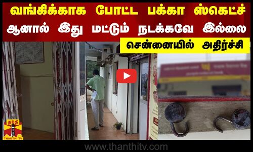 வங்கிக்காக போட்ட பக்கா ஸ்கெட்ச்..ஆனால் இது மட்டும் நடக்கவே இல்லை..சென்னையில் அதிர்ச்சி